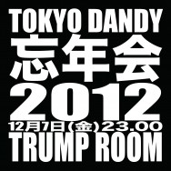 TOKYO DANDY 忘年会 2012 12月7日 TRUMP ROOM  渋谷